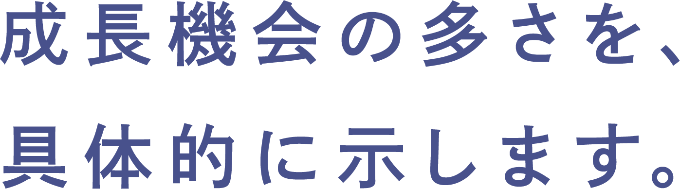 成長機会の多さを、具体的に示します。